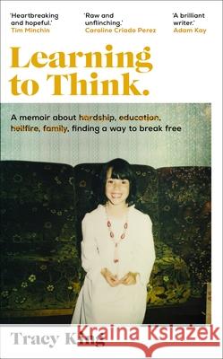 Learning to Think.: A memoir about hardship, education, hellfire, family, finding a way to break free Tracy King 9780857527431 Transworld Publishers Ltd