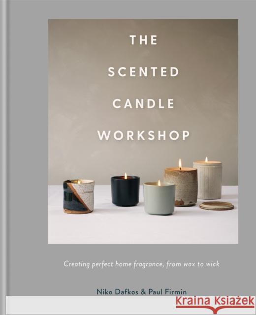 The Scented Candle Workshop: Creating perfect home fragrance, from wax to wick Niko Dafkos Paul Firmin 9780857836748 Octopus Publishing Group