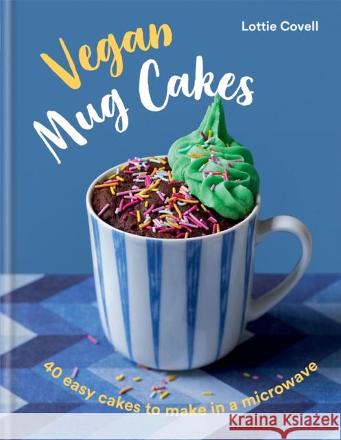 Vegan Mug Cakes: 40 Easy Cakes to Make in a Microwave Lottie Covell 9780857839916