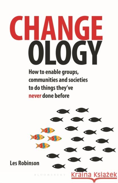 Changeology: How to Enable Groups, Communities and Societies to Do Things They've Never Done Before Robinson, Les 9780857840615 0