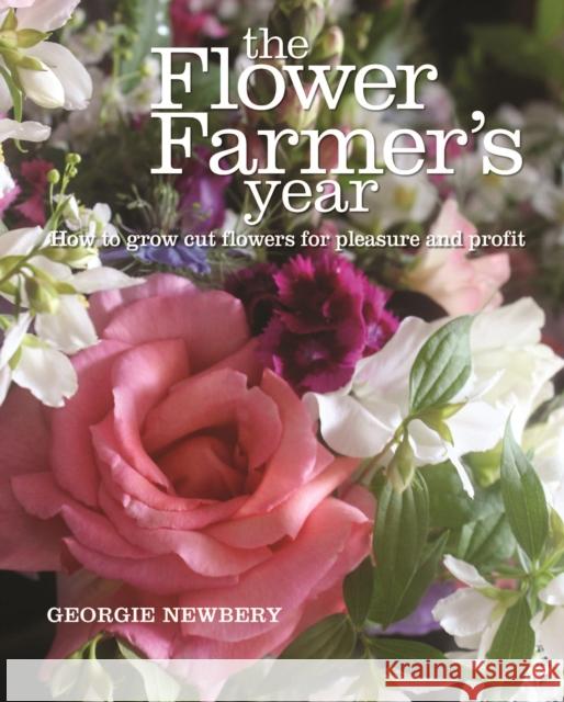 The Flower Farmer's Year: How to grow cut flowers for pleasure and profit Georgie Newbery 9780857842336