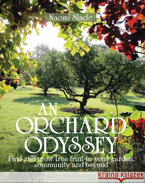 An Orchard Odyssey: Finding and Growing Tree Fruit in Your Garden, Community and Beyond Slade, Naomi 9780857843265