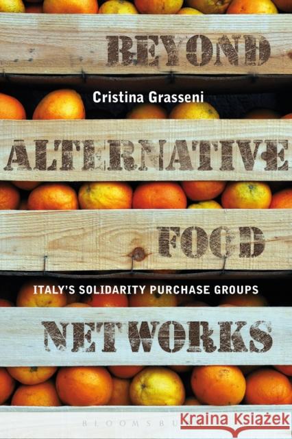 Beyond Alternative Food Networks: Italy's Solidarity Purchase Groups Grasseni, Cristina 9780857852274 0