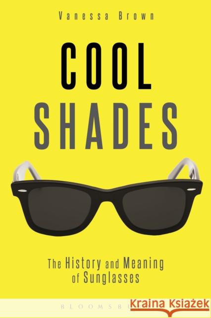 Cool Shades: The History and Meaning of Sunglasses Brown, Vanessa 9780857854452