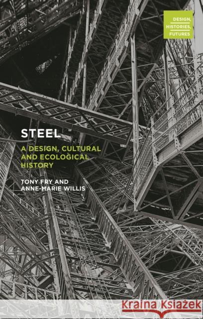 Steel : A Design, Cultural and Ecological History Anne-Marie Willis Tony Fry 9780857854803 Bloomsbury Academic