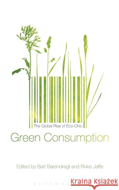Green Consumption: The Global Rise of Eco-Chic Barendregt, Bart 9780857855015 Bloomsbury Academic