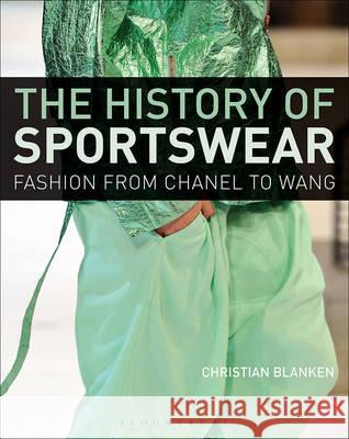 The History of Sportswear: Fashion from Chanel to Wang Christian Blanken 9780857856463 Bloomsbury Academic