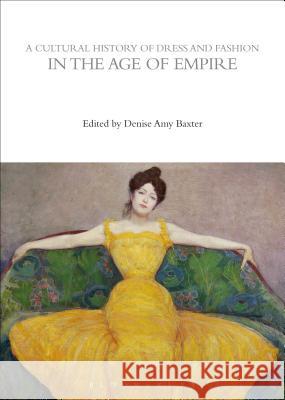 A Cultural History of Dress and Fashion in the Age of Empire Baxter, Denise Amy 9780857856845