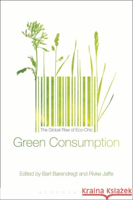 Green Consumption: The Global Rise of Eco-Chic Bart Barendregt Rivke Jaffe 9780857857149 Bloomsbury Academic