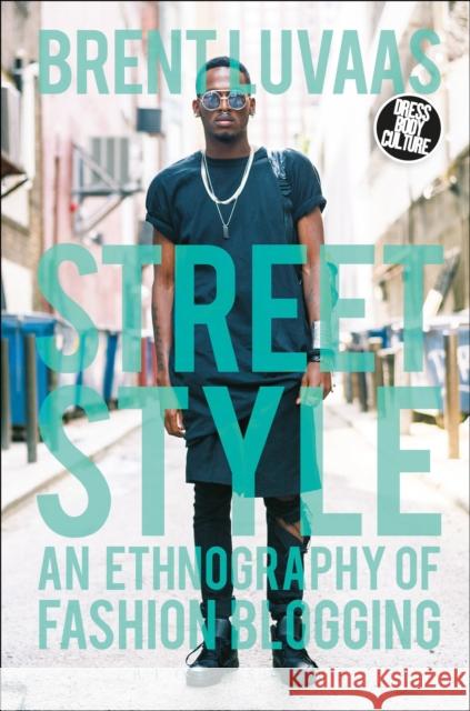 Street Style : An Ethnography of Fashion Blogging Brent Luvaas Joanne B. Eicher 9780857857217 Bloomsbury Academic