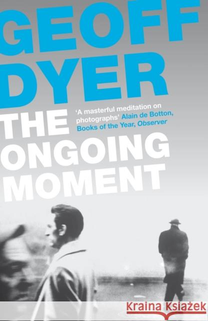 The Ongoing Moment: A Book About Photographs Geoff Dyer 9780857864017