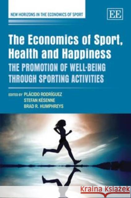 The Economics of Sport, Health and Happiness: The Promotion of Well-being Through Sporting Activities Placido Rodriguez Guerrero Stefan Kesenne Brad R. Humphreys 9780857930132 Edward Elgar Publishing Ltd