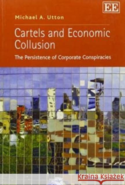 Cartels and Economic Collusion: The Persistence of Corporate Conspiracies Michael A. Utton   9780857930798 Edward Elgar Publishing Ltd