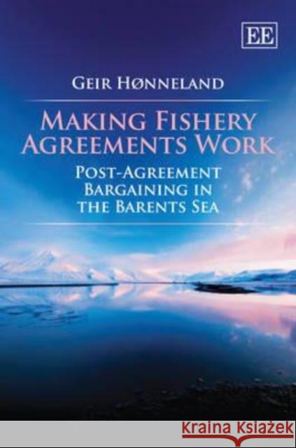 Making Fishery Agreements Work: Post-agreement Bargaining in the Barents Sea Geir Honneland   9780857933621 Edward Elgar Publishing Ltd