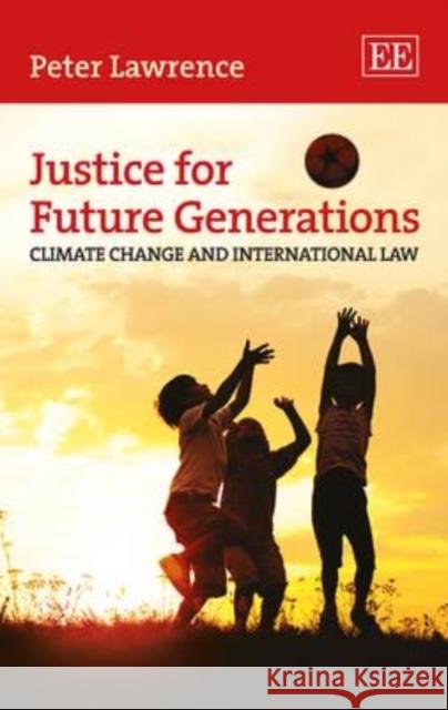 Justice for Future Generations: Climate Change and International Law P. Lawrence   9780857934154 Edward Elgar Publishing Ltd