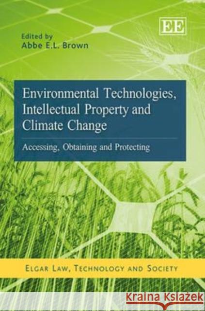 Environmental Technologies, Intellectual Property and Climate Change: Accessing, Obtaining and Protecting Abbe E.L. Brown   9780857934178 Edward Elgar Publishing Ltd