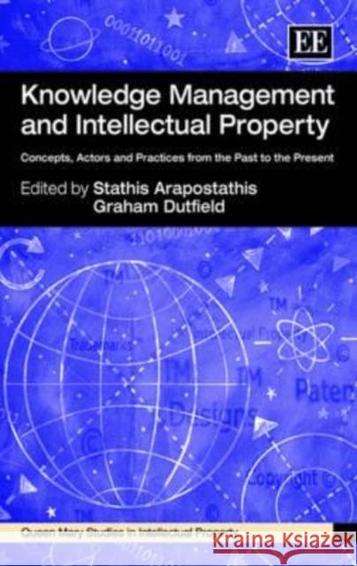 Knowledge Management and Intellectual Property: Concepts, Actors and Practices from the Past to the Present Graham Dutfield Stathis Arapostathis  9780857934383
