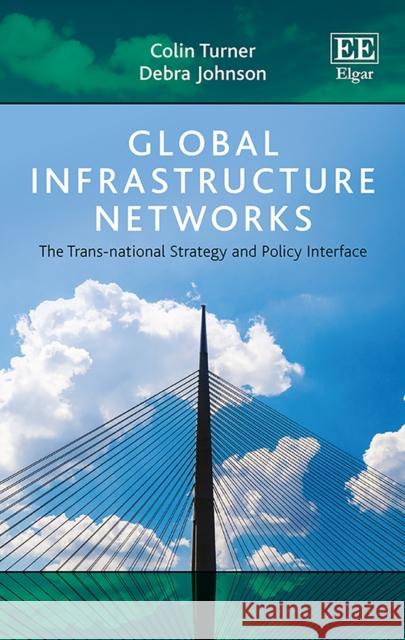Global Infrastructure Networks: The TRANS-National Strategy and Policy Interface Colin Turner Debra Johnson  9780857934406 Edward Elgar Publishing Ltd