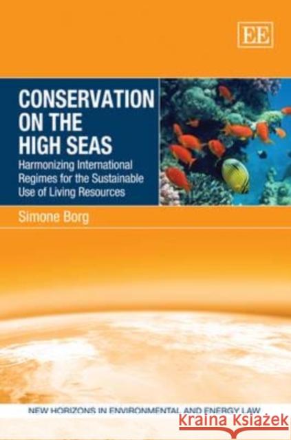 Conservation on the High Seas: Harmonizing International Regimes for the Sustainable Use of Living Resources Simone Borg   9780857935632 Edward Elgar Publishing Ltd