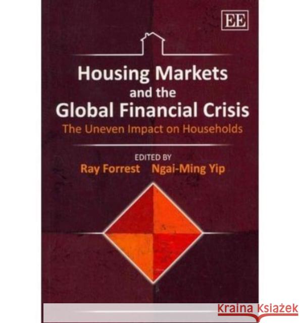 Housing Markets and the Global Financial Crisis: The Uneven Impact on Households Ray Forrest Ngai Ming Yip  9780857935915 Edward Elgar Publishing Ltd