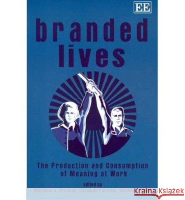 Branded Lives: The Production and Consumption of Meaning at Work Matthew J. Brannan Elizabeth Parsons Vincenza Priola 9780857936226