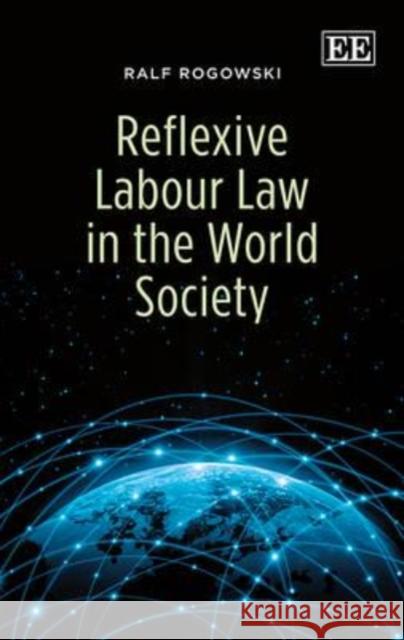 Reflexive Labour Law in the World Society Ralf Rogowski   9780857936585 Edward Elgar Publishing Ltd