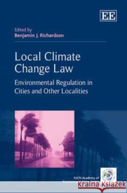 Local Climate Change Law: Environmental Regulation in Cities and Other Localities Benjamin J. Richardson   9780857937476 Edward Elgar Publishing Ltd