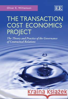 The Transaction Cost Economics Project: The Theory and Practice of the Governance of Contractual Relations Oliver E. Williamson   9780857938756