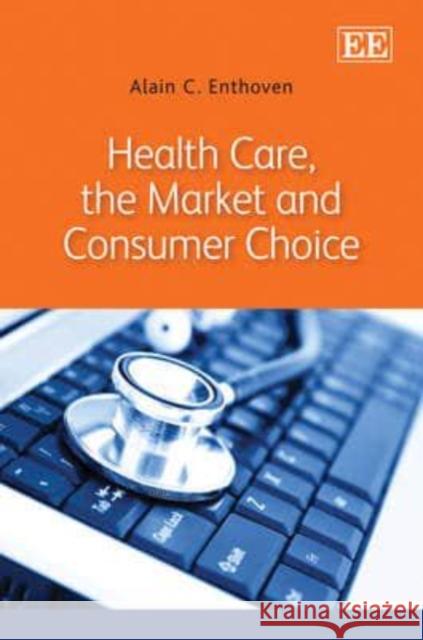 Health Care, the Market and Consumer Choice Alain C. Enthoven   9780857939180