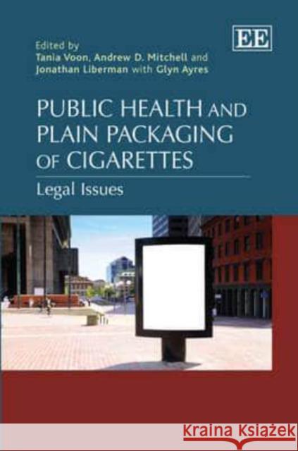 Public Health and Plain Packaging of Cigarettes: Legal Issues Tania Voon Andrew D. Mitchell Jonathan Liberman 9780857939425