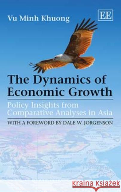 The Dynamics of Economic Growth: Policy Insights from Comparative Analyses in Asia Khuong Vu Minh   9780857939630 Edward Elgar Publishing Ltd