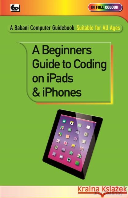 A Beginner's Guide to Coding on iPads and iPhones Jim Gatenby 9780859347563 Bernard Babani Publishing