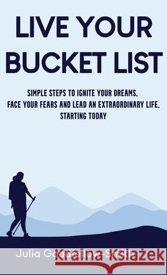 Live Your Bucket List: Simple Steps to Ignite Your Dreams, Face Your Fears and Lead an Extraordinary Life, Starting Today Julia Goodfellow-Smith 9780859560733