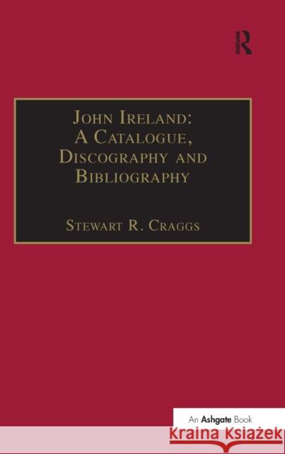 John Ireland: A Catalogue, Discography and Bibliography Stewart R. Craggs   9780859679411 Ashgate Publishing Limited