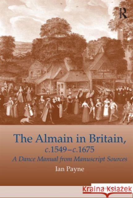 The Almain in Britain, C.1549-C.1675: A Dance Manual from Manuscript Sources Payne, Ian 9780859679657 Ashgate Publishing Limited