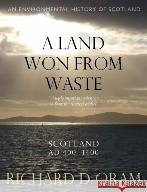 A Land Won from Waste: Scotland AD 400–1400 Richard D. Oram 9780859767194