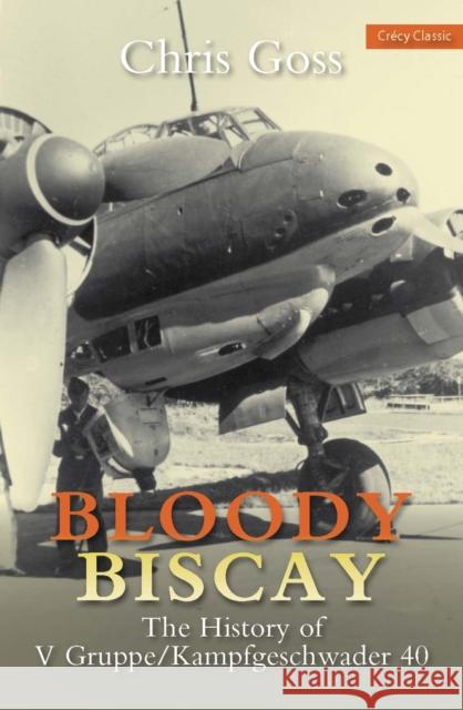 Bloody Biscay: The History of V Gruppe/Kampfgeschwader 40 Chris Goss 9780859791755