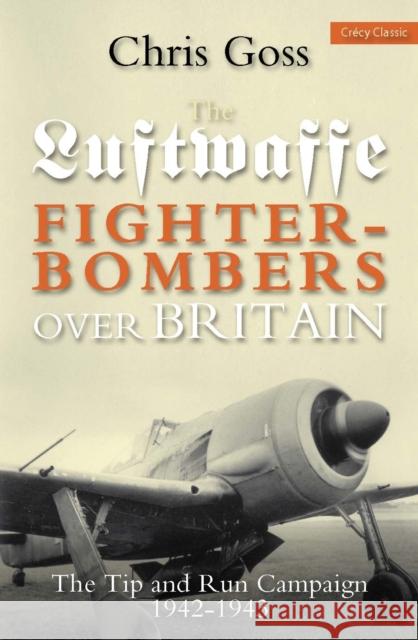 Luftwaffe Fighter-bombers Over Britain: The Tip and Run Campaign, 1942-1943 Chris Goss 9780859791762