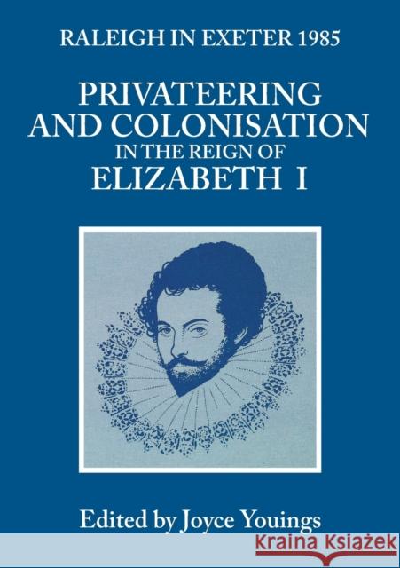 Privateering and Colonisation in the Reign of Elizabeth: Raleigh in Exeter 1985 Joyce A. Youings 9780859892520 University of Exeter Press