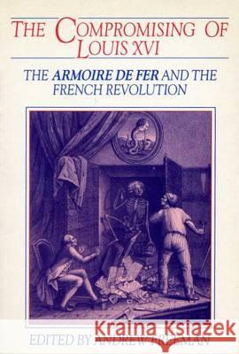 The Compromising of Louis XVI: The Armoire de Fer and the French Revolution Andrew Freeman 9780859892988 Liverpool University Press