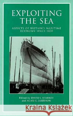 Exploiting the Sea: Aspects of Britain's Maritime Economy since 1870 Professor David J. Starkey (Department of History, University of Hull (United Kingdom)), Alan G. Jamieson 9780859895330