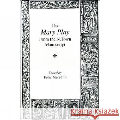 The Mary Play: From the N. town Manuscript Peter Meredith (School of English, University of Leeds (United Kingdom)) 9780859895477 Liverpool University Press