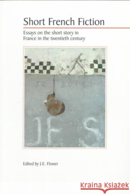 Short French Fiction: Essays on the Short Story in France in the Twentieth Century Flower, John 9780859895705