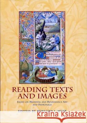 Reading Texts and Images : Essays on Medieval and Renaissance Art and Patronage Bernard J. Muir 9780859897136 