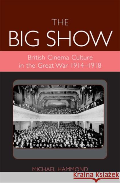 The Big Show: British Cinema Culture in the Great War (1914-1918) Hammond, Michael 9780859897587