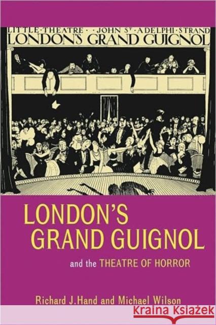 London's Grand Guignol and the Theatre of Horror Richard J. Hand Michael Wilson 9780859897891