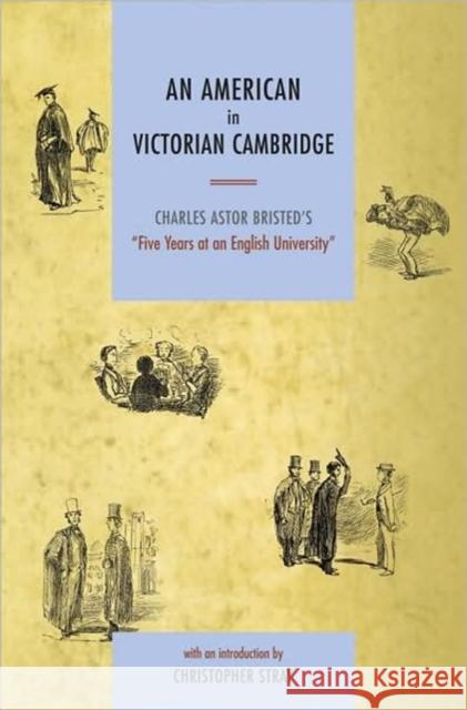 An N American in Victorian Cambridge: Charles Astor Bristed's 'Five Years in an English University' Stray, Christopher 9780859898249 University of Exeter Press