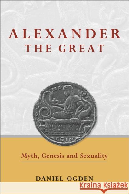 Alexander the Great: Myth, Genesis and Sexuality Ogden, Daniel 9780859898386 0