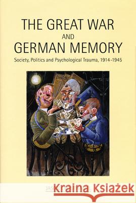 The Great War and German Memory: Society, Politics and Psychological Trauma, 1914-1945 Crouthamel, Jason 9780859898423 University of Exeter Press
