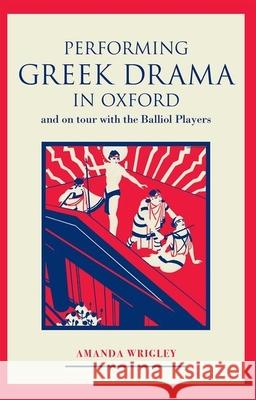 Performing Greek Drama in Oxford and on Tour with the Balliol Players Amanda Wrigley 9780859898447